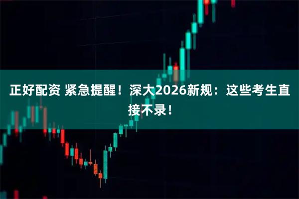 正好配资 紧急提醒！深大2026新规：这些考生直接不录！
