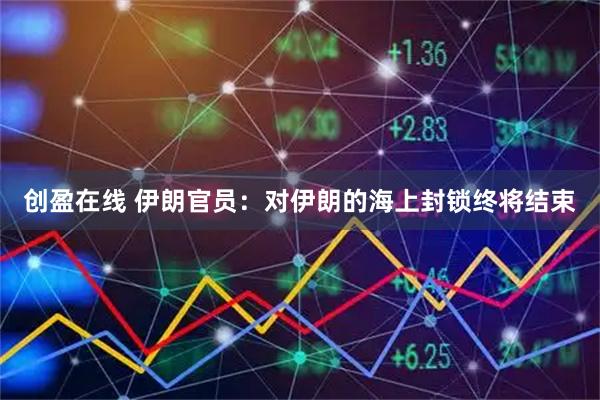 创盈在线 伊朗官员：对伊朗的海上封锁终将结束
