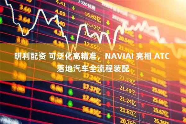 明利配资 可泛化高精准，NAVIAI 亮相 ATC 落地汽车全流程装配