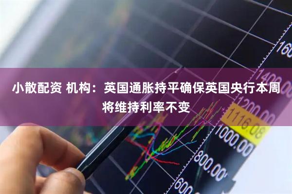 小散配资 机构：英国通胀持平确保英国央行本周将维持利率不变